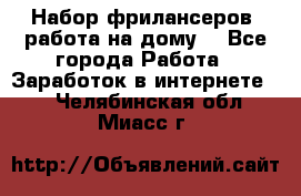 Набор фрилансеров (работа на дому) - Все города Работа » Заработок в интернете   . Челябинская обл.,Миасс г.